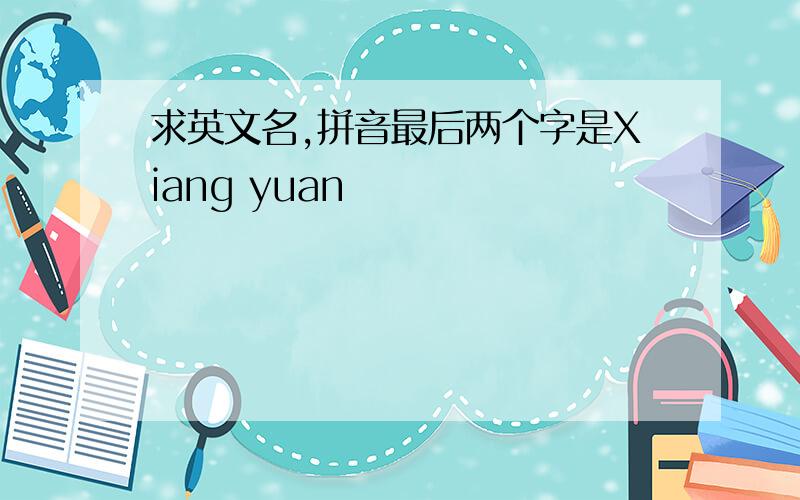 求英文名,拼音最后两个字是Xiang yuan