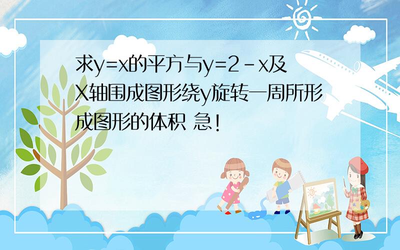 求y=x的平方与y=2-x及X轴围成图形绕y旋转一周所形成图形的体积 急!