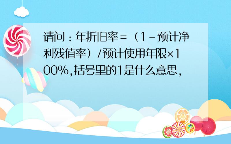 请问：年折旧率＝（1-预计净利残值率）/预计使用年限×100％,括号里的1是什么意思,