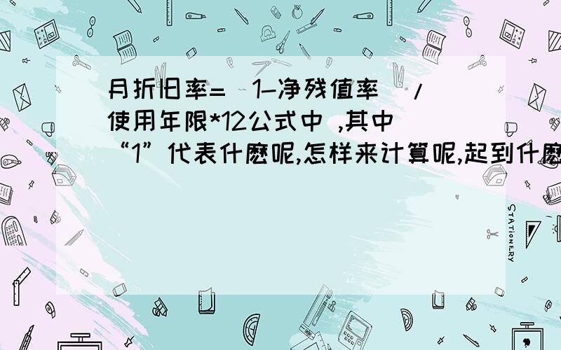 月折旧率=（1-净残值率）/使用年限*12公式中 ,其中“1”代表什麽呢,怎样来计算呢,起到什麽作用呢?