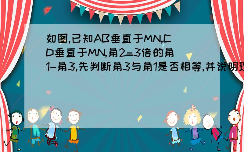 如图,已知AB垂直于MN,CD垂直于MN,角2=3倍的角1-角3,先判断角3与角1是否相等,并说明理由,然后再求角3的度数