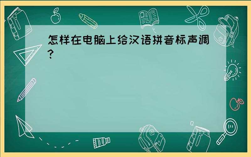 怎样在电脑上给汉语拼音标声调?