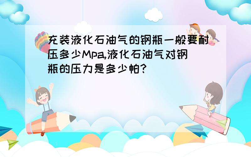 充装液化石油气的钢瓶一般要耐压多少Mpa,液化石油气对钢瓶的压力是多少帕?