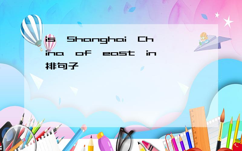 is,Shanghai,China,of,east,in排句子