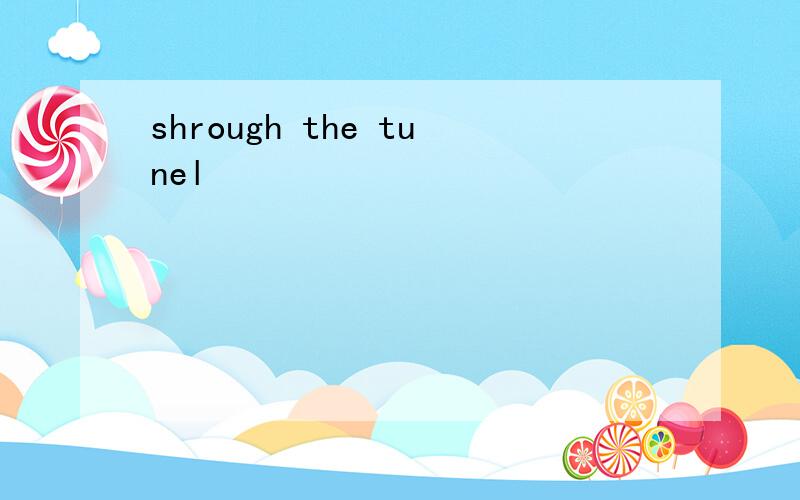 shrough the tunel