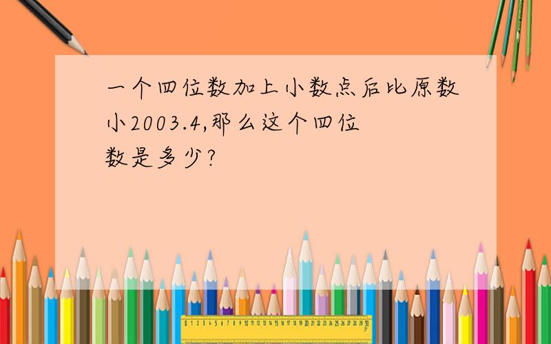 一个四位数加上小数点后比原数小2003.4,那么这个四位数是多少?