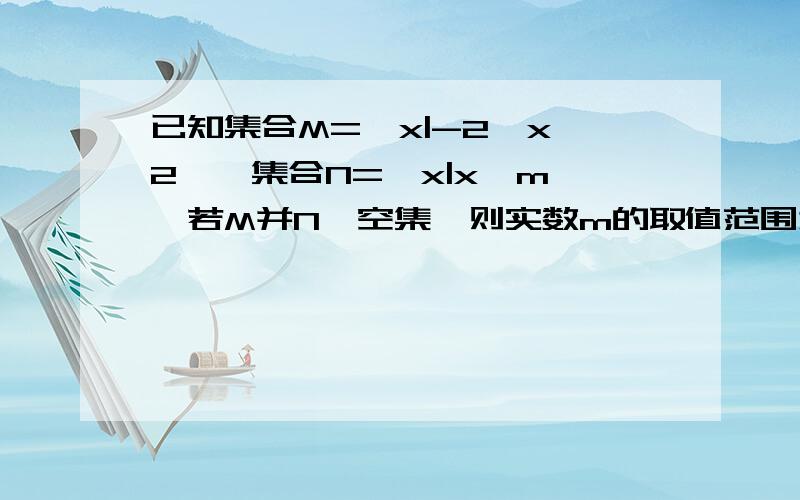 已知集合M=﹛x|-2≤x≤2﹜,集合N=﹛x|x≤m﹜,若M并N≠空集,则实数m的取值范围为什么?