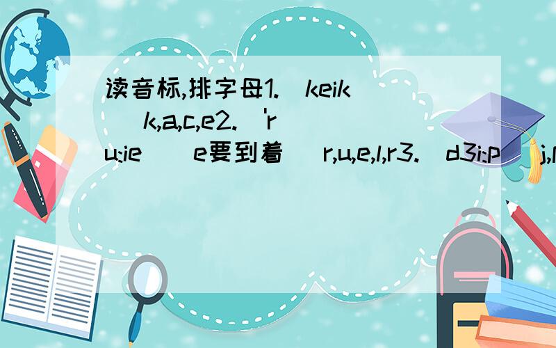 读音标,排字母1.[keik] k,a,c,e2.['ru:ie](e要到着) r,u,e,l,r3.[d3i:p] j,p,e,e4.[flaeg](ae是连起的) g,a,l,f5.[beut](e是倒着的)b,o,t,a