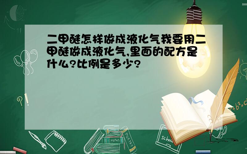 二甲醚怎样做成液化气我要用二甲醚做成液化气,里面的配方是什么?比例是多少?