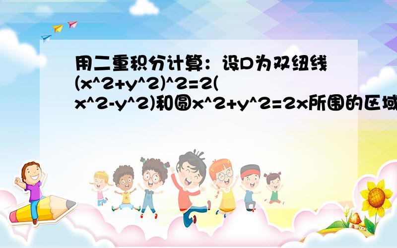 用二重积分计算：设D为双纽线(x^2+y^2)^2=2(x^2-y^2)和圆x^2+y^2=2x所围的区域,求D的面积.