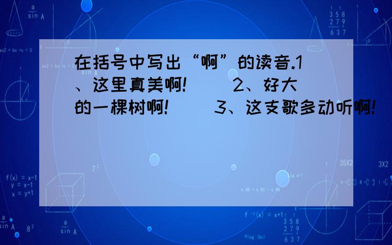 在括号中写出“啊”的读音.1、这里真美啊!（ ）2、好大的一棵树啊!（ ）3、这支歌多动听啊!（ ）4、小明多可爱啊!（ ）