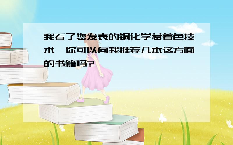 我看了您发表的铜化学惹着色技术,你可以向我推荐几本这方面的书籍吗?