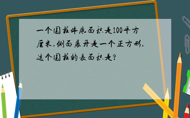 一个圆柱体底面积是100平方厘米,侧面展开是一个正方形,这个圆柱的表面积是?