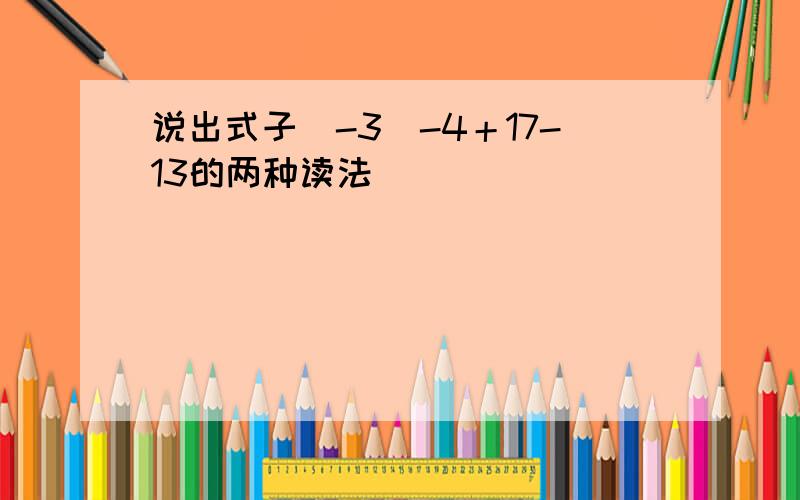 说出式子（-3）-4＋17-13的两种读法