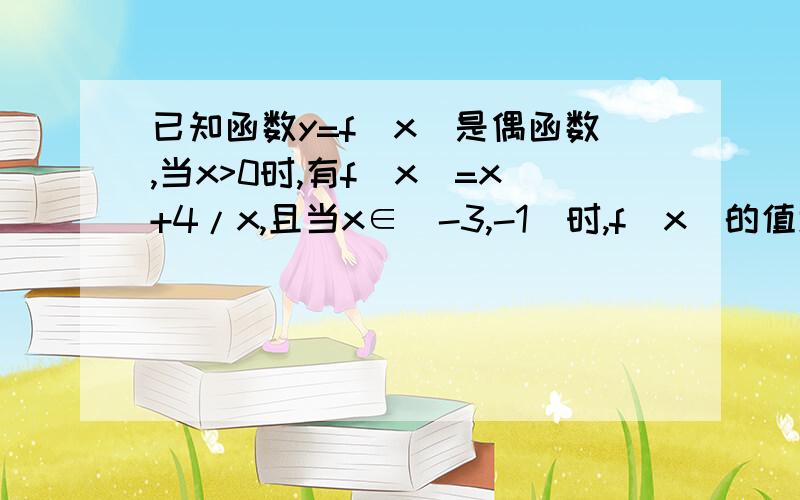 已知函数y=f(x)是偶函数,当x>0时,有f(x)=x+4/x,且当x∈[-3,-1]时,f(x)的值域是[n,m]则m-n的值是____