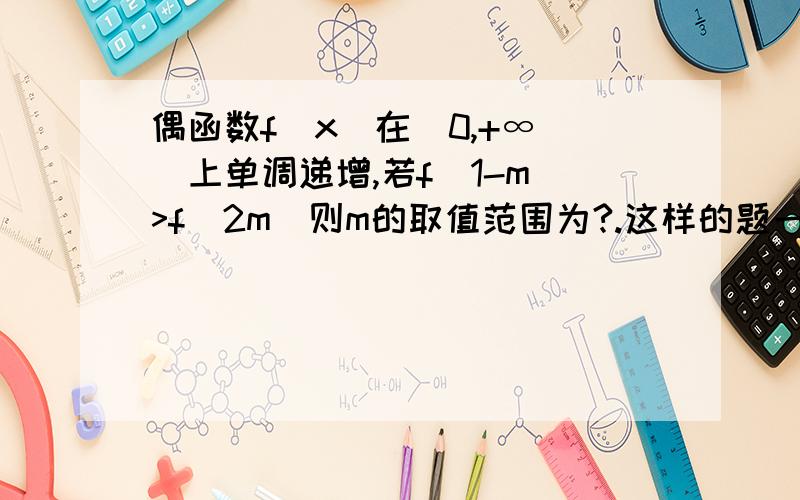 偶函数f(x)在[0,+∞ )上单调递增,若f(1-m)>f(2m)则m的取值范围为?.这样的题一般是交集还是并集?