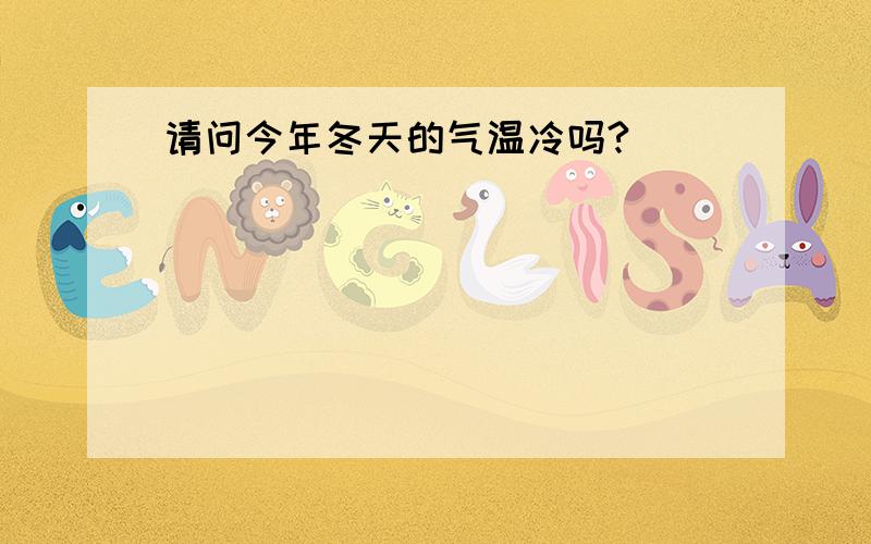 请问今年冬天的气温冷吗?