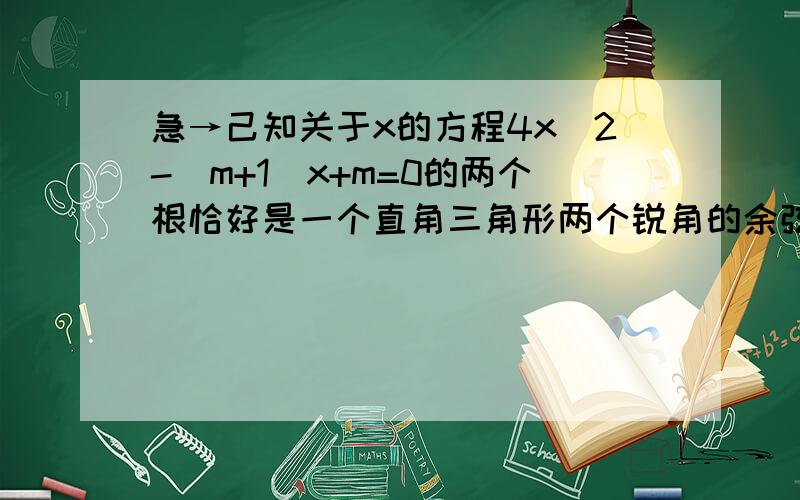 急→己知关于x的方程4x^2-(m+1)x+m=0的两个根恰好是一个直角三角形两个锐角的余弦,求m值