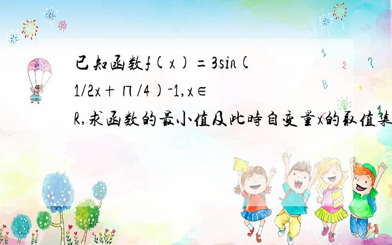 已知函数f(x)=3sin(1/2x+∏/4)-1,x∈R,求函数的最小值及此时自变量x的取值集合.