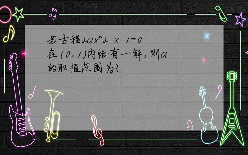 若方程2ax^2-x-1=0在(0,1)内恰有一解,则a的取值范围为?