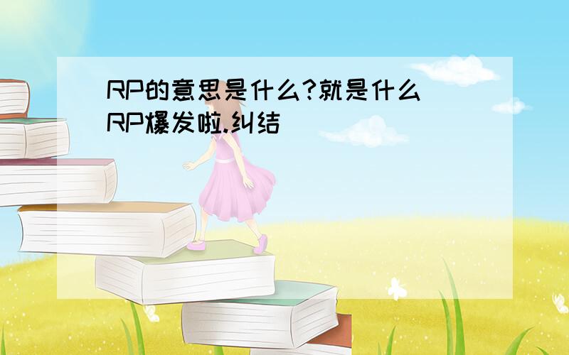 RP的意思是什么?就是什么 RP爆发啦.纠结