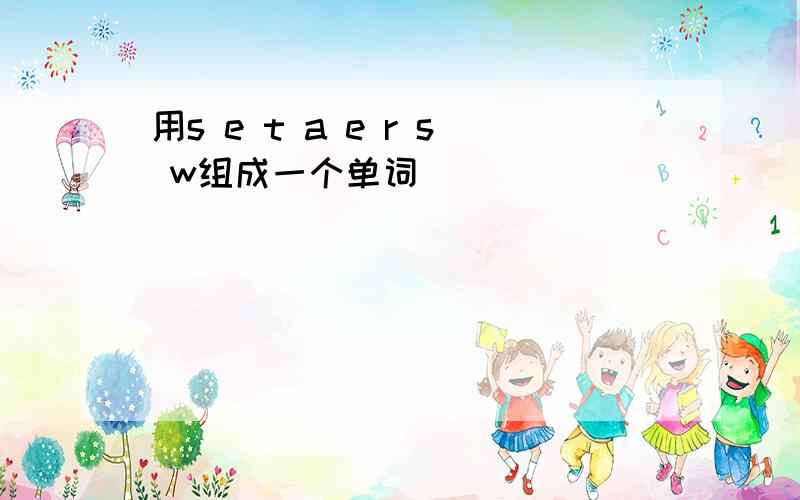 用s e t a e r s w组成一个单词