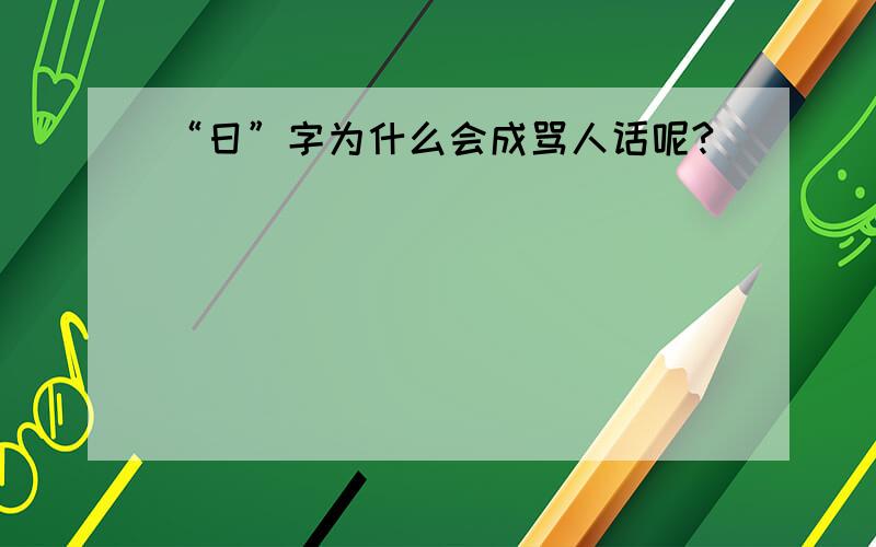 “日”字为什么会成骂人话呢?