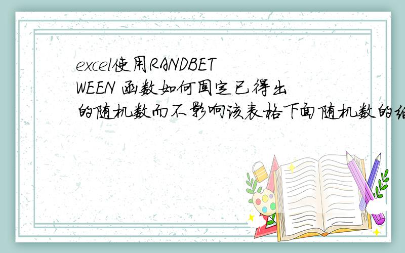 excel使用RANDBETWEEN 函数如何固定已得出的随机数而不影响该表格下面随机数的继续产生.