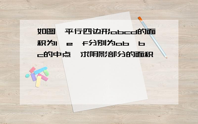 如图,平行四边形abcd的面积为1,e,f分别为ab,bc的中点,求阴影部分的面积