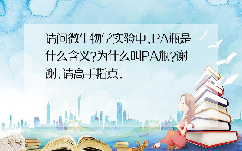 请问微生物学实验中,PA瓶是什么含义?为什么叫PA瓶?谢谢.请高手指点.