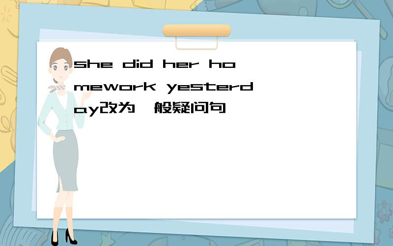 she did her homework yesterday改为一般疑问句