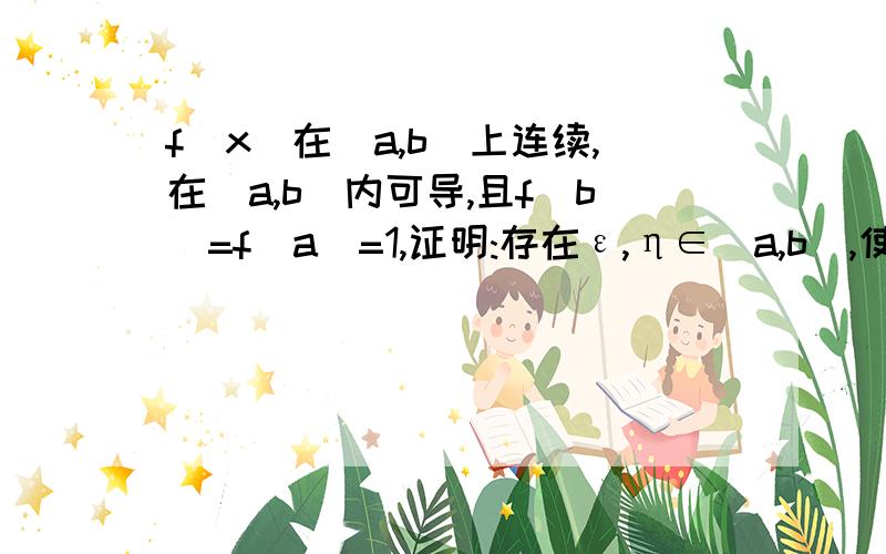 f(x)在[a,b]上连续,在(a,b)内可导,且f(b)=f(a)=1,证明:存在ε,η∈(a,b),使e^(η-ε)(f(η)+f'(η)=1