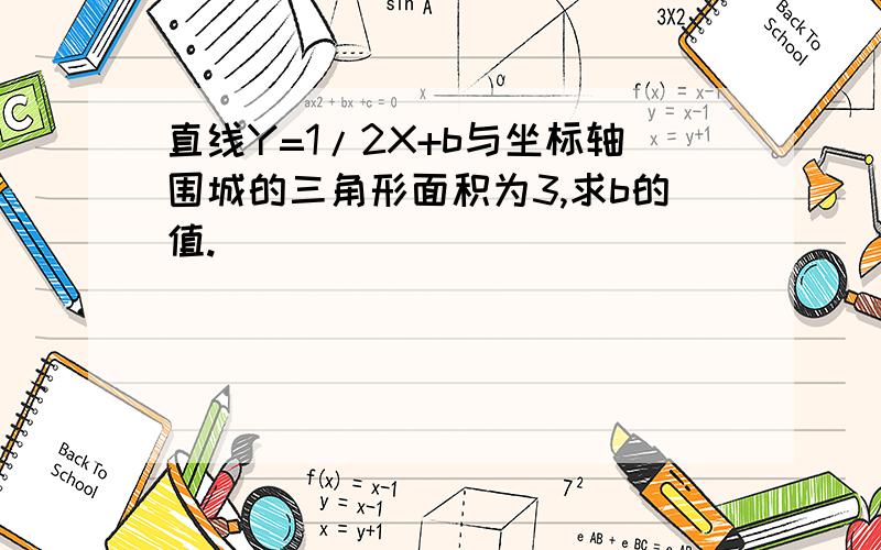 直线Y=1/2X+b与坐标轴围城的三角形面积为3,求b的值.