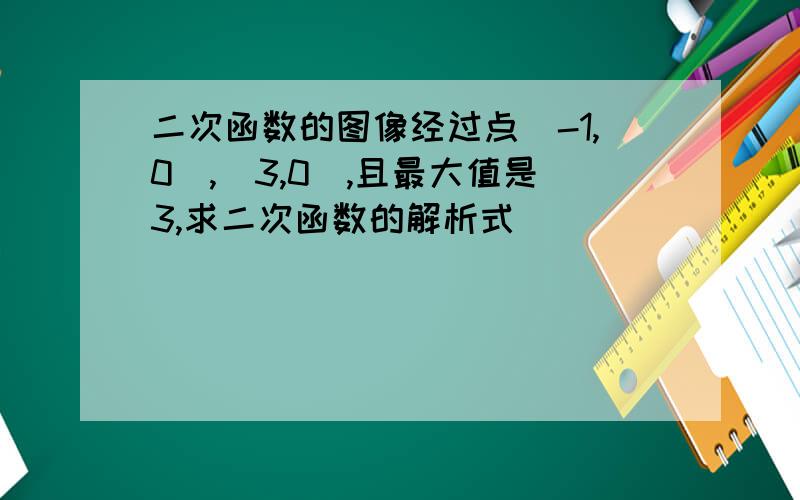 二次函数的图像经过点(-1,0),(3,0),且最大值是3,求二次函数的解析式