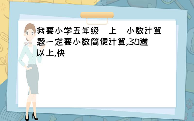 我要小学五年级（上）小数计算题一定要小数简便计算,30道以上,快