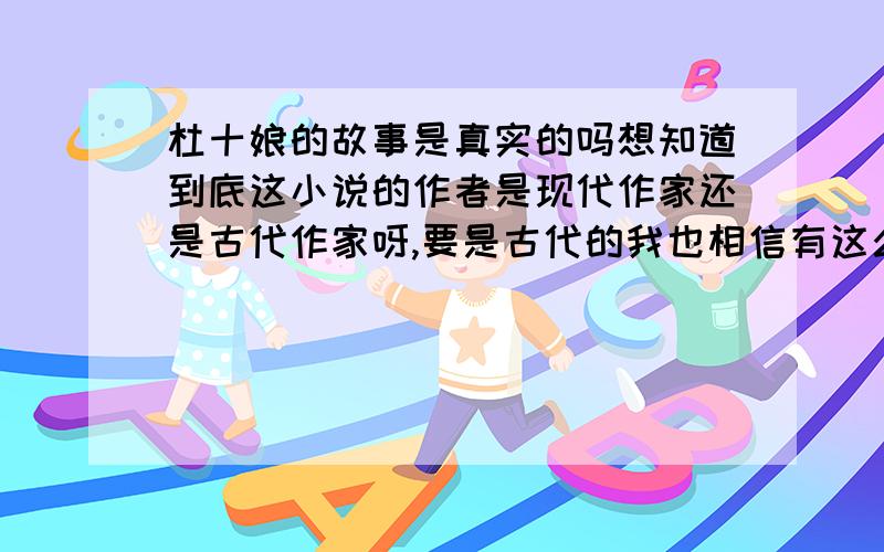 杜十娘的故事是真实的吗想知道到底这小说的作者是现代作家还是古代作家呀,要是古代的我也相信有这么一个真实的故事.妓女也是人,也有思想有感情,她对真爱的渴望和追求是那么的坚持.