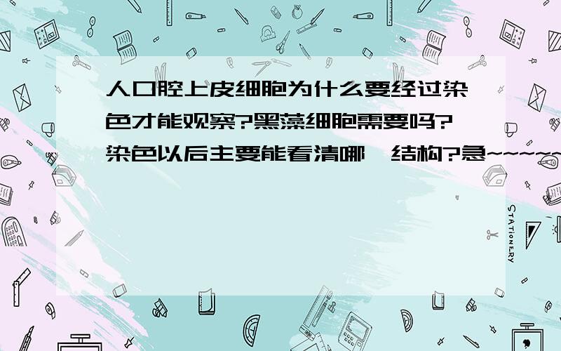 人口腔上皮细胞为什么要经过染色才能观察?黑藻细胞需要吗?染色以后主要能看清哪一结构?急~~~~~~~~~