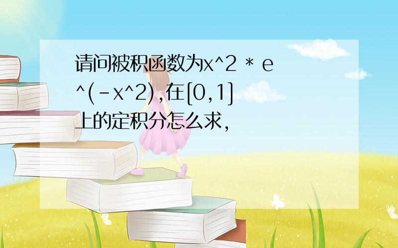 请问被积函数为x^2 * e^(-x^2),在[0,1]上的定积分怎么求,