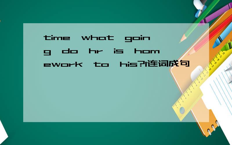 time,what,going,do,hr,is,homework,to,his?l连词成句