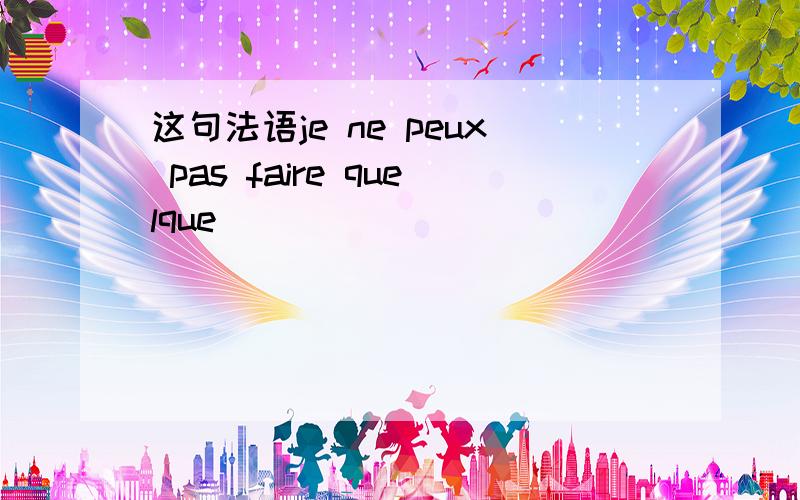 这句法语je ne peux pas faire quelque