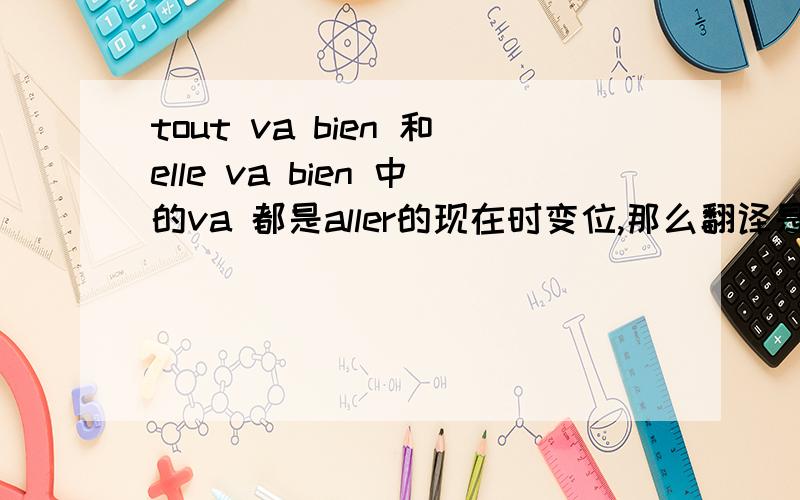 tout va bien 和elle va bien 中的va 都是aller的现在时变位,那么翻译是翻成 一切都将很好,她现在很好?