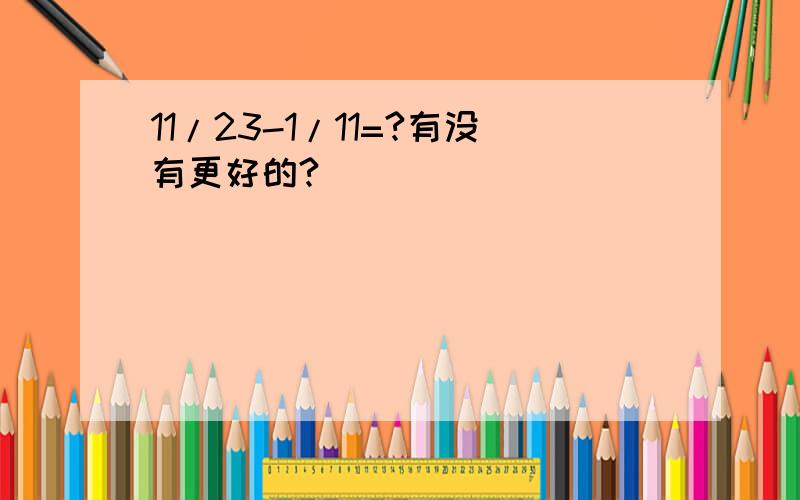 11/23-1/11=?有没有更好的?