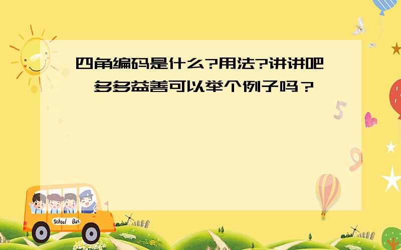 四角编码是什么?用法?讲讲吧,多多益善可以举个例子吗？