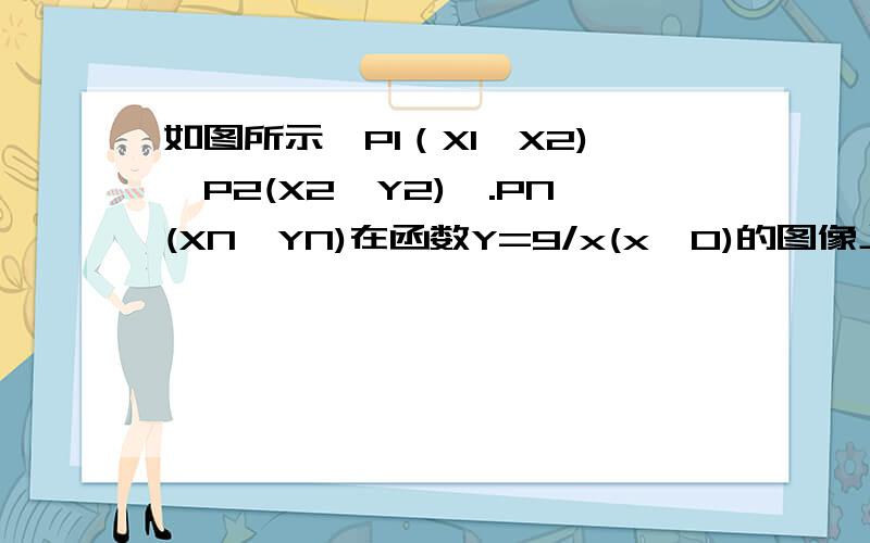 如图所示,P1（X1,X2),P2(X2,Y2),.PN(XN,YN)在函数Y=9/x(x>0)的图像上,三角形OP1A1,P2A1A2,P3A2A3.都是等腰直角三角形,斜边都在x轴上,则y1+y2+...+yn=?对不起啊,图画的不太好.