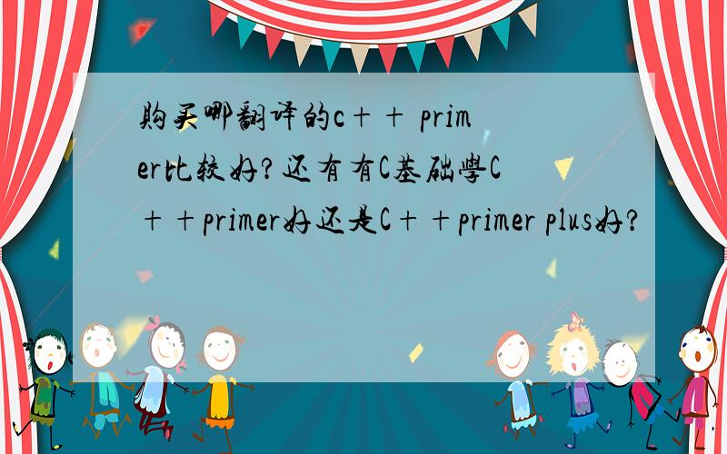 购买哪翻译的c++ primer比较好?还有有C基础学C++primer好还是C++primer plus好?