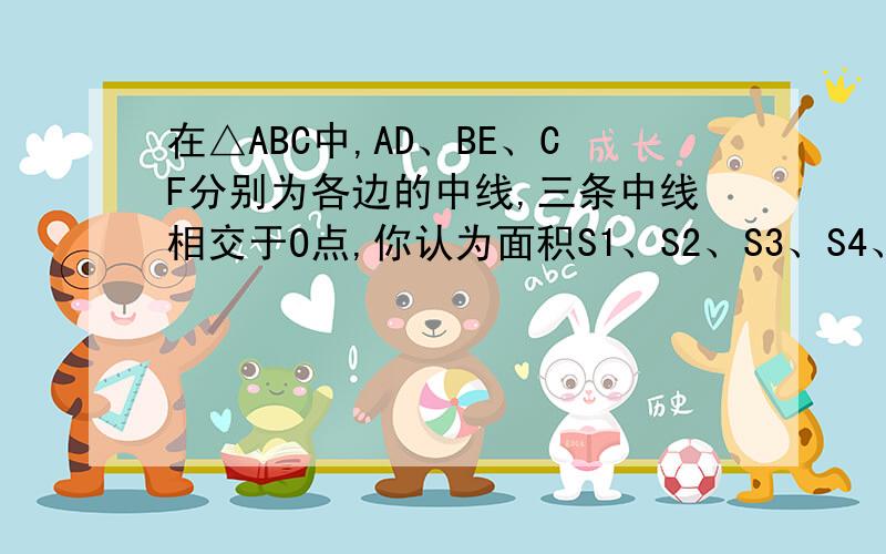 在△ABC中,AD、BE、CF分别为各边的中线,三条中线相交于O点,你认为面积S1、S2、S3、S4、S5、S6大小的关系?为什么?