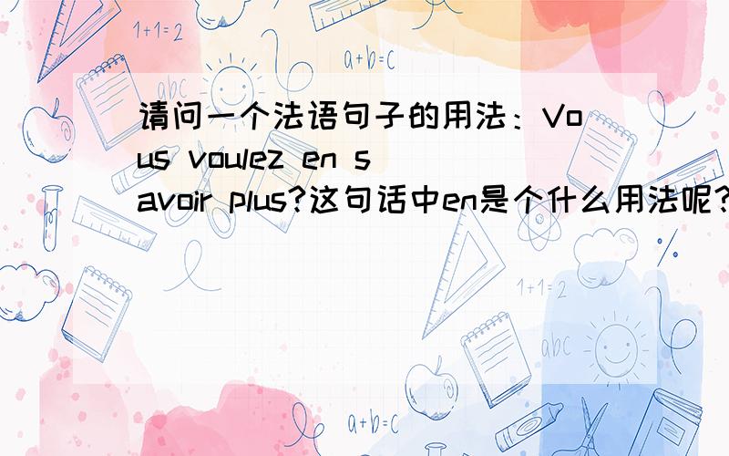 请问一个法语句子的用法：Vous voulez en savoir plus?这句话中en是个什么用法呢?谢谢各位大侠了!