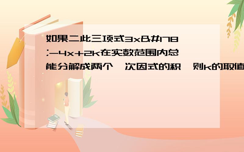 如果二此三项式3x²-4x+2k在实数范围内总能分解成两个一次因式的积,则k的取值范围是什么?