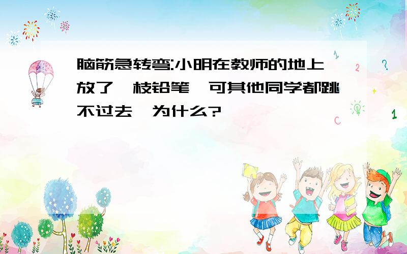 脑筋急转弯:小明在教师的地上放了一枝铅笔,可其他同学都跳不过去,为什么?