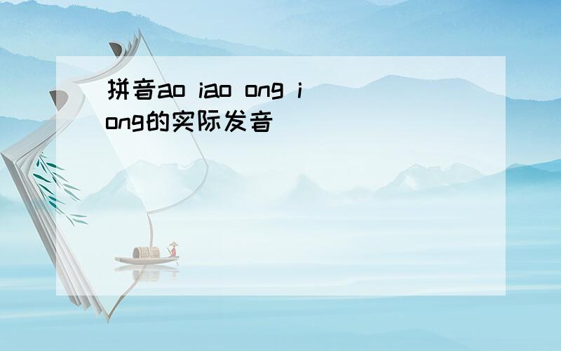 拼音ao iao ong iong的实际发音